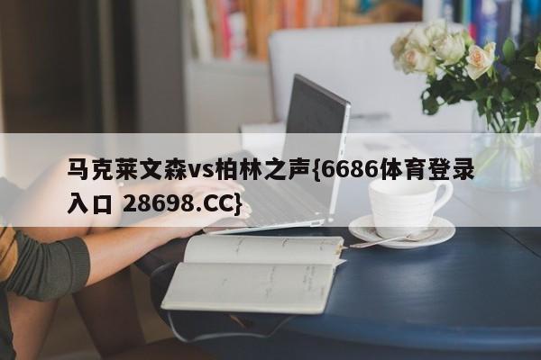 马克莱文森vs柏林之声{6686体育登录入口 28698.CC}