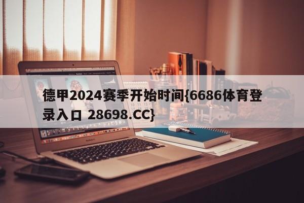 德甲2024赛季开始时间{6686体育登录入口 28698.CC}