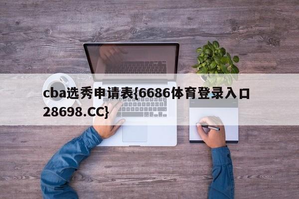 cba选秀申请表{6686体育登录入口 28698.CC}