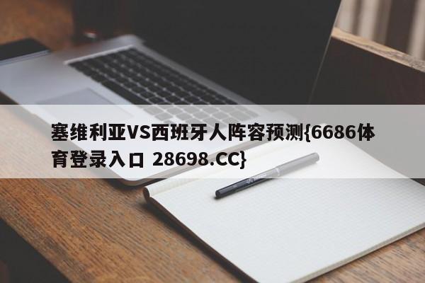 塞维利亚VS西班牙人阵容预测{6686体育登录入口 28698.CC}