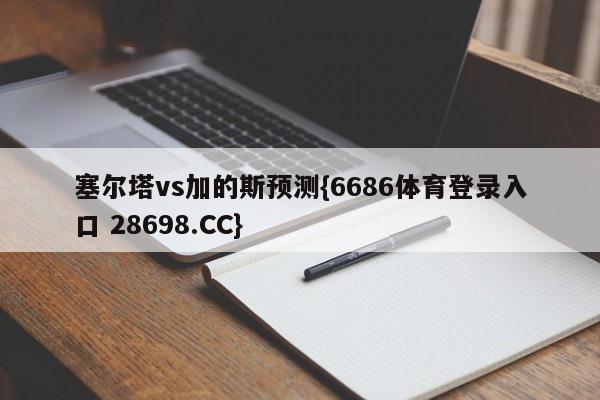 塞尔塔vs加的斯预测{6686体育登录入口 28698.CC}