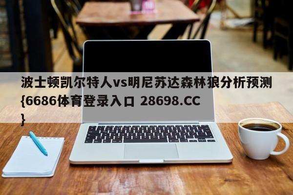 波士顿凯尔特人vs明尼苏达森林狼分析预测{6686体育登录入口 28698.CC}