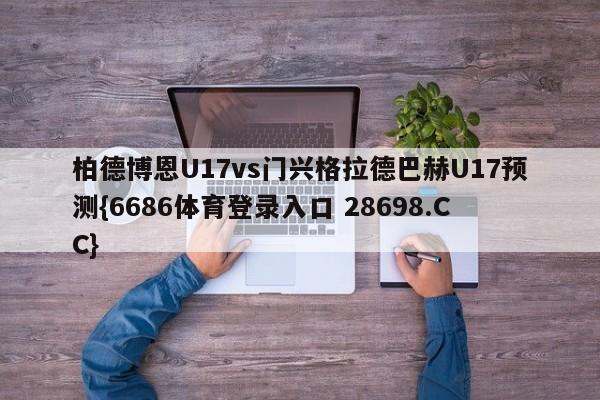 柏德博恩U17vs门兴格拉德巴赫U17预测{6686体育登录入口 28698.CC}