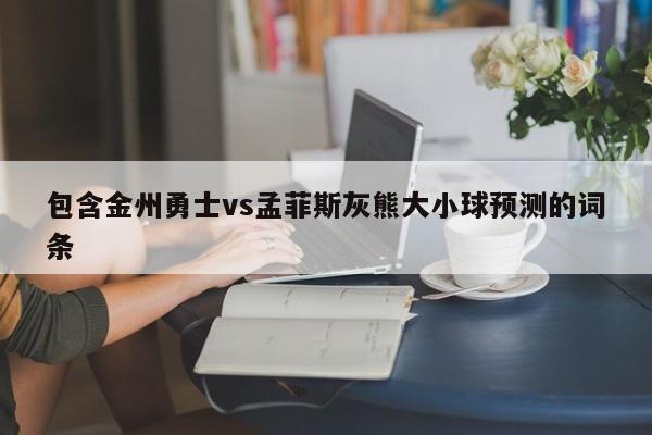 包含金州勇士vs孟菲斯灰熊大小球预测的词条