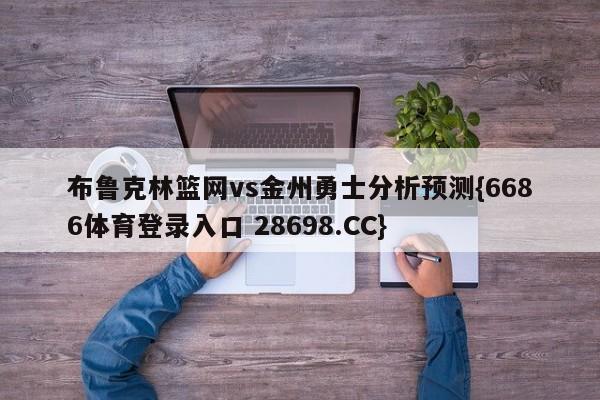 布鲁克林篮网vs金州勇士分析预测{6686体育登录入口 28698.CC}