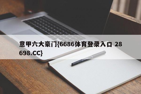 意甲六大豪门{6686体育登录入口 28698.CC}