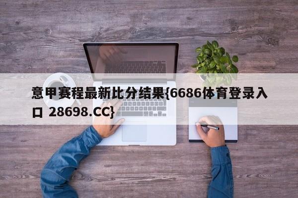 意甲赛程最新比分结果{6686体育登录入口 28698.CC}