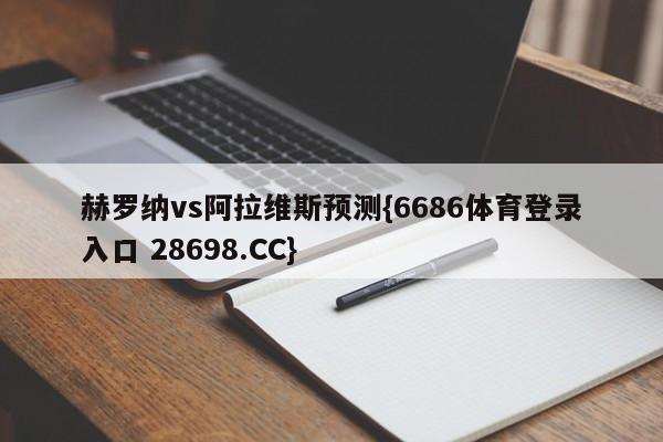 赫罗纳vs阿拉维斯预测{6686体育登录入口 28698.CC}