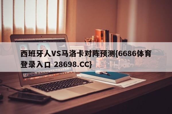 西班牙人VS马洛卡对阵预测{6686体育登录入口 28698.CC}