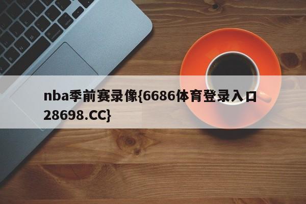 nba季前赛录像{6686体育登录入口 28698.CC}