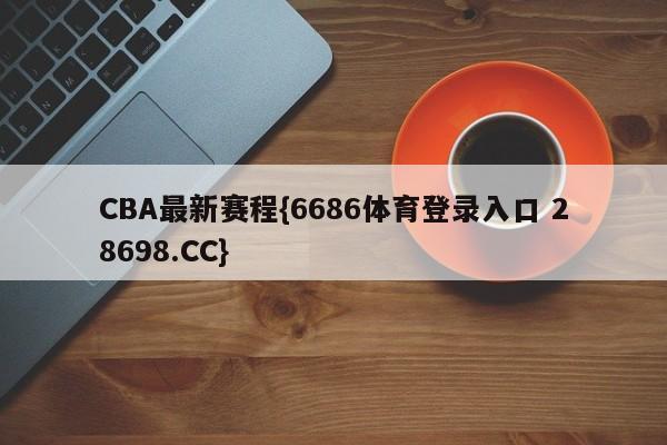 CBA最新赛程{6686体育登录入口 28698.CC}