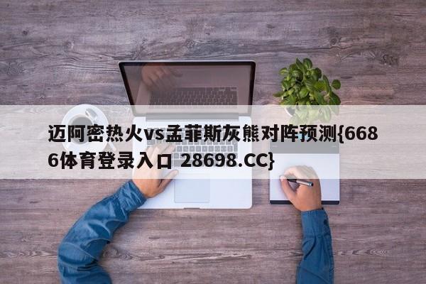 迈阿密热火vs孟菲斯灰熊对阵预测{6686体育登录入口 28698.CC}