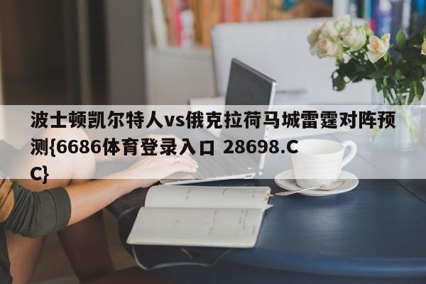 波士顿凯尔特人vs俄克拉荷马城雷霆对阵预测{6686体育登录入口 28698.CC}