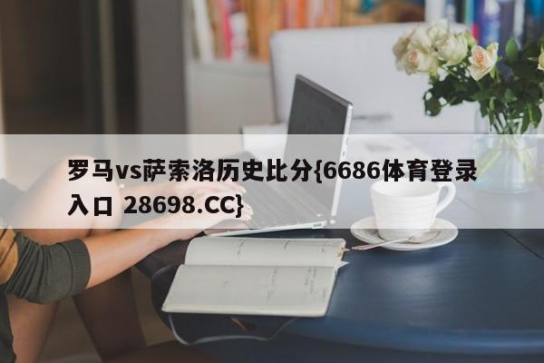 罗马vs萨索洛历史比分{6686体育登录入口 28698.CC}