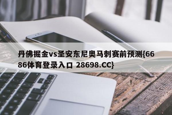 丹佛掘金vs圣安东尼奥马刺赛前预测{6686体育登录入口 28698.CC}