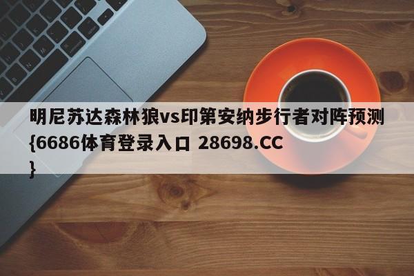 明尼苏达森林狼vs印第安纳步行者对阵预测{6686体育登录入口 28698.CC}