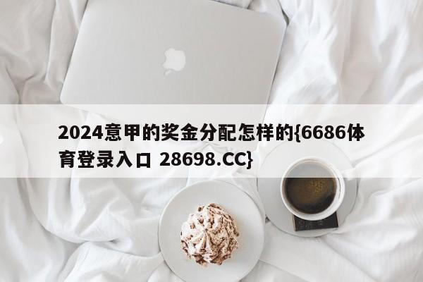 2024意甲的奖金分配怎样的{6686体育登录入口 28698.CC}