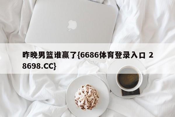 昨晚男篮谁赢了{6686体育登录入口 28698.CC}