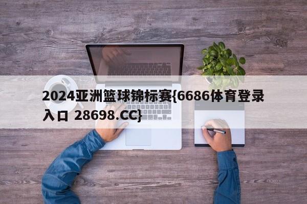 2024亚洲篮球锦标赛{6686体育登录入口 28698.CC}