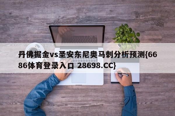 丹佛掘金vs圣安东尼奥马刺分析预测{6686体育登录入口 28698.CC}