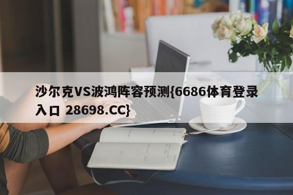 沙尔克VS波鸿阵容预测{6686体育登录入口 28698.CC}