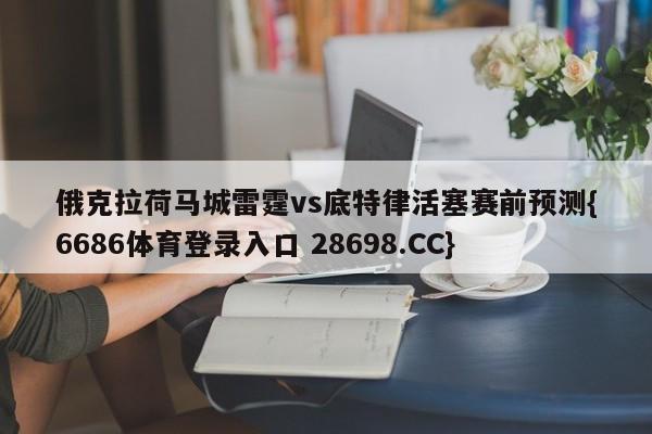 俄克拉荷马城雷霆vs底特律活塞赛前预测{6686体育登录入口 28698.CC}