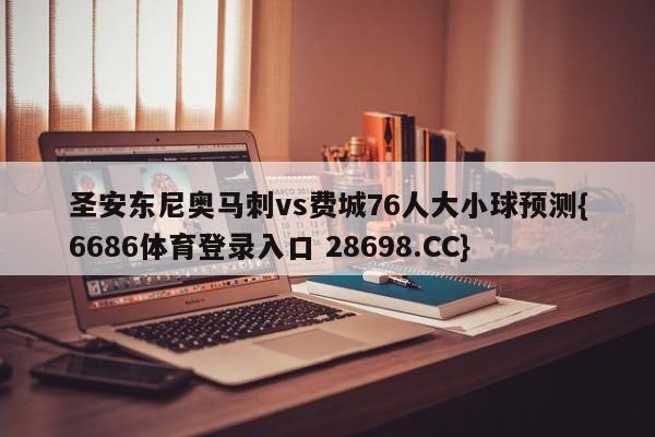 圣安东尼奥马刺vs费城76人大小球预测{6686体育登录入口 28698.CC}