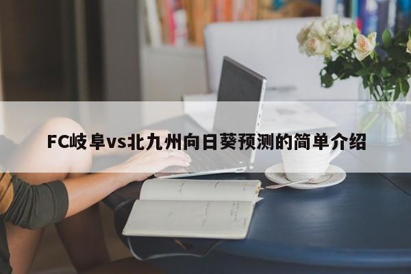 FC岐阜vs北九州向日葵预测的简单介绍