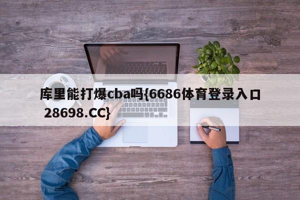 库里能打爆cba吗{6686体育登录入口 28698.CC}