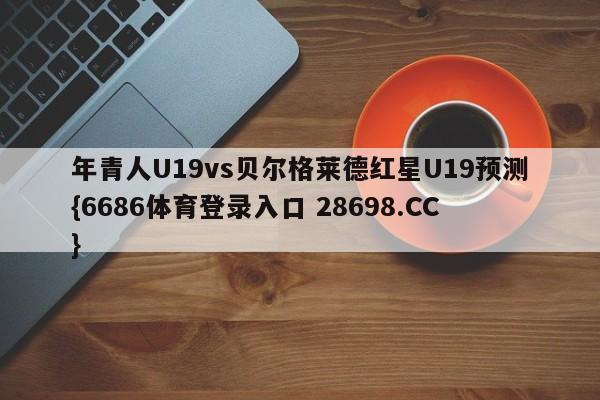 年青人U19vs贝尔格莱德红星U19预测{6686体育登录入口 28698.CC}