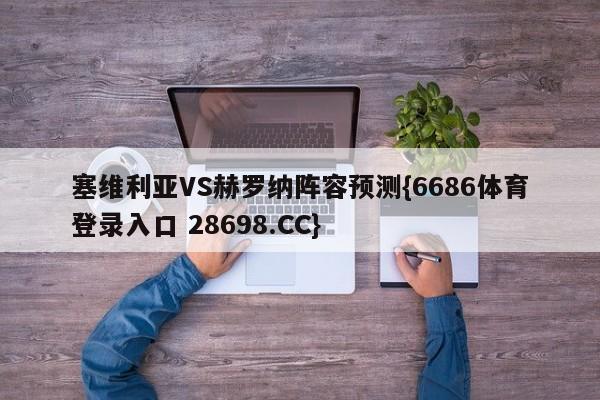 塞维利亚VS赫罗纳阵容预测{6686体育登录入口 28698.CC}