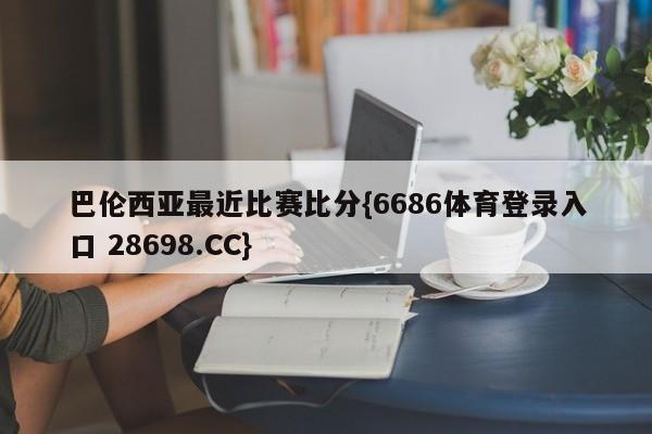 巴伦西亚最近比赛比分{6686体育登录入口 28698.CC}