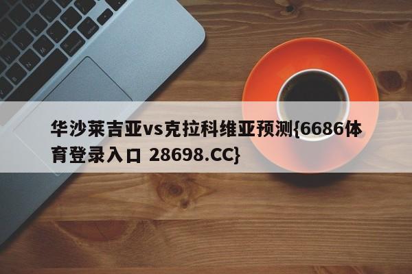 华沙莱吉亚vs克拉科维亚预测{6686体育登录入口 28698.CC}