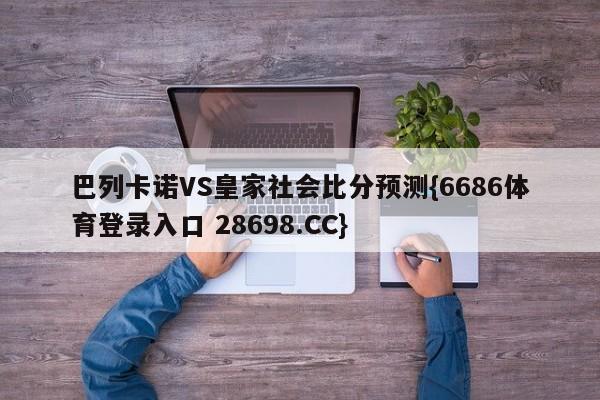 巴列卡诺VS皇家社会比分预测{6686体育登录入口 28698.CC}