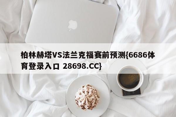 柏林赫塔VS法兰克福赛前预测{6686体育登录入口 28698.CC}