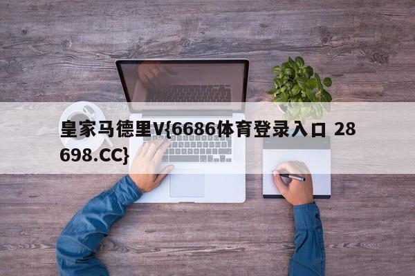 皇家马德里V{6686体育登录入口 28698.CC}