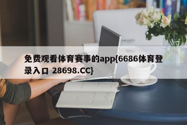 免费观看体育赛事的app{6686体育登录入口 28698.CC}