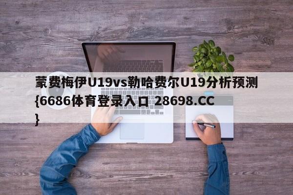 蒙费梅伊U19vs勒哈费尔U19分析预测{6686体育登录入口 28698.CC}