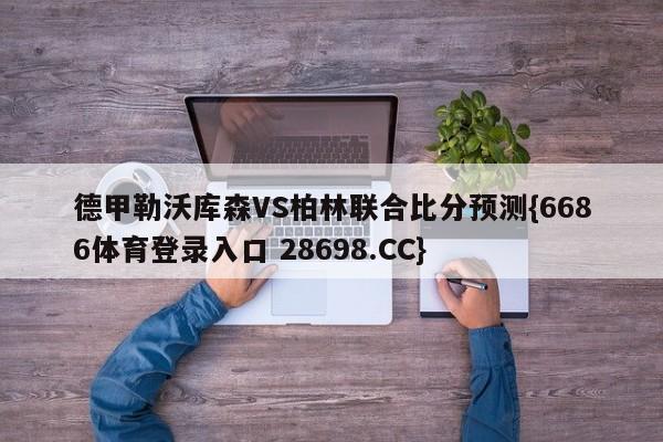 德甲勒沃库森VS柏林联合比分预测{6686体育登录入口 28698.CC}