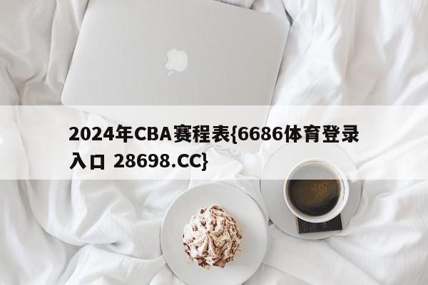 2024年CBA赛程表{6686体育登录入口 28698.CC}