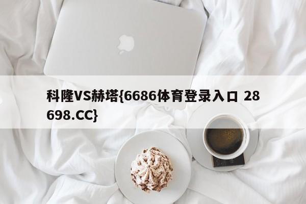 科隆VS赫塔{6686体育登录入口 28698.CC}