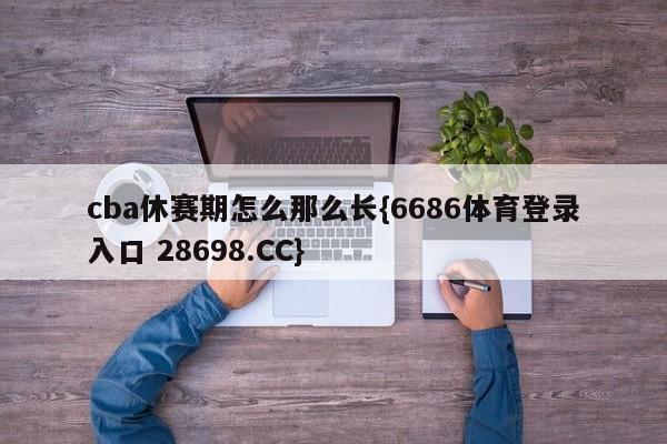 cba休赛期怎么那么长{6686体育登录入口 28698.CC}