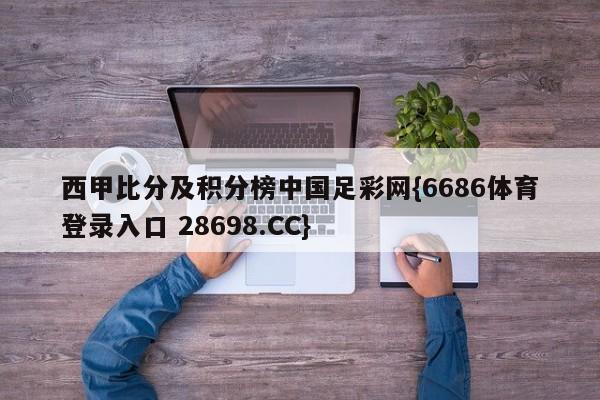 西甲比分及积分榜中国足彩网{6686体育登录入口 28698.CC}