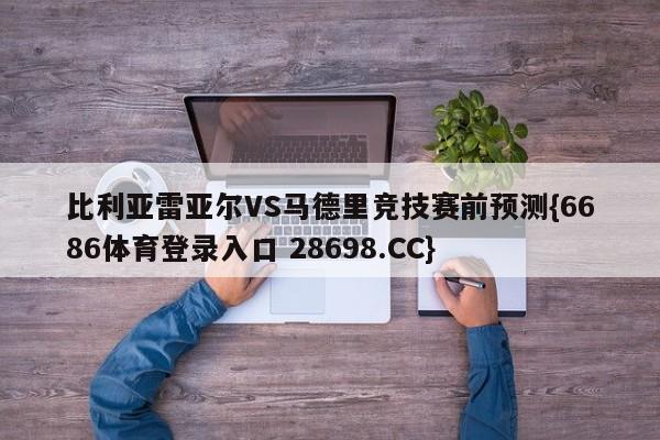 比利亚雷亚尔VS马德里竞技赛前预测{6686体育登录入口 28698.CC}