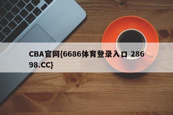 CBA官网{6686体育登录入口 28698.CC}