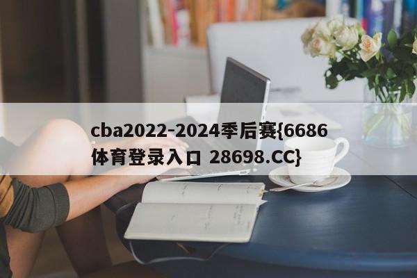 cba2022-2024季后赛{6686体育登录入口 28698.CC}