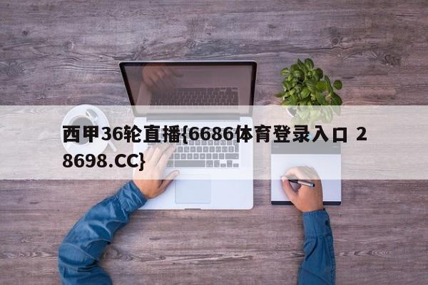 西甲36轮直播{6686体育登录入口 28698.CC}