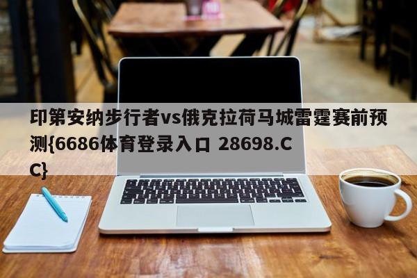 印第安纳步行者vs俄克拉荷马城雷霆赛前预测{6686体育登录入口 28698.CC}