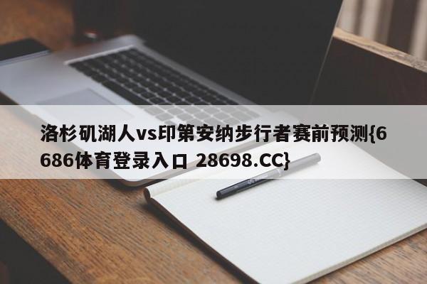 洛杉矶湖人vs印第安纳步行者赛前预测{6686体育登录入口 28698.CC}