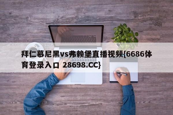 拜仁慕尼黑vs弗赖堡直播视频{6686体育登录入口 28698.CC}